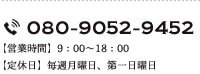 080-9052-9452 営業時間 9:00～18:00 定休日 毎週月曜日、第一日曜日